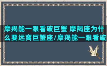 摩羯能一眼看破巨蟹 摩羯座为什么要远离巨蟹座/摩羯能一眼看破巨蟹 摩羯座为什么要远离巨蟹座-我的网站